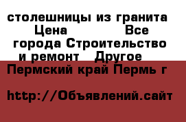 столешницы из гранита › Цена ­ 17 000 - Все города Строительство и ремонт » Другое   . Пермский край,Пермь г.